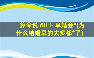 算命说 🌷 早婚会*
(为什么结婚早的大多都*
了)